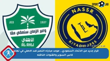 قرار جديد من الاتحاد السعودي.. موعد مباراة النصر ضد الأهلي في نهائي كأس السوبر والقنوات الناقلة